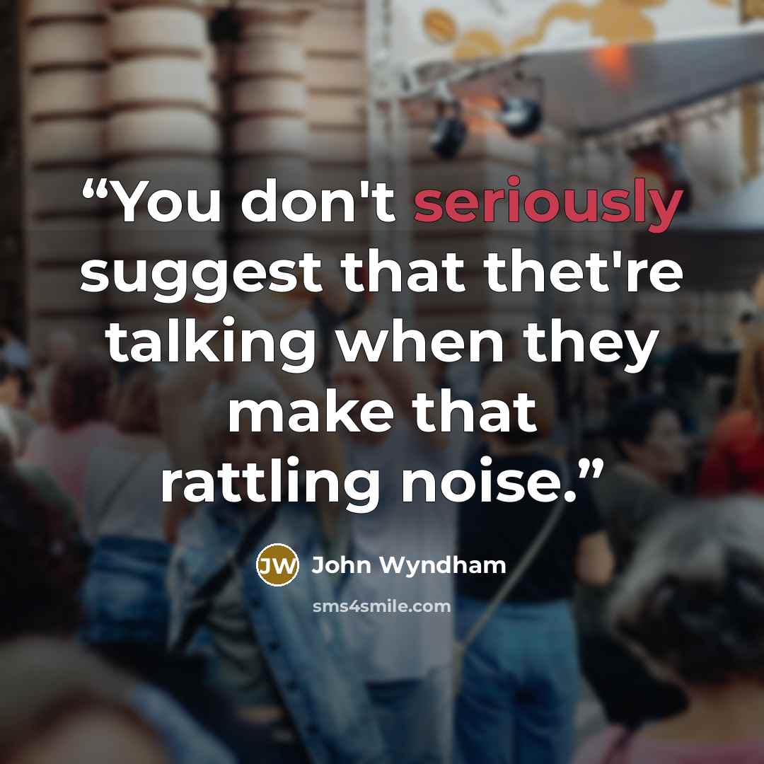 “You don't seriously suggest that thet're talking when they make that rattling noise.” quote by John Wyndham