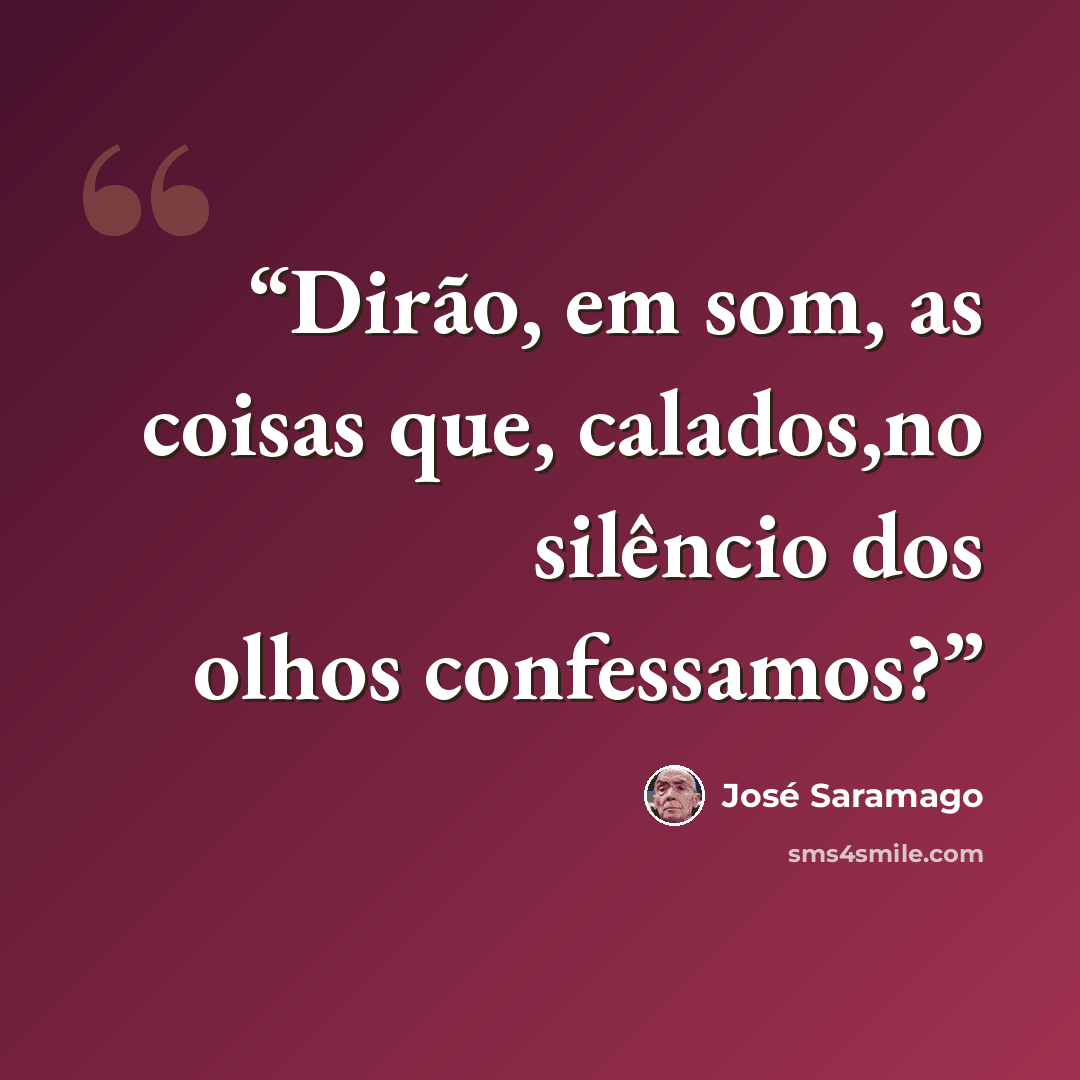 “Dirão, em som, as coisas que, calados,no silêncio dos olhos confessamos?” quote by José Saramago