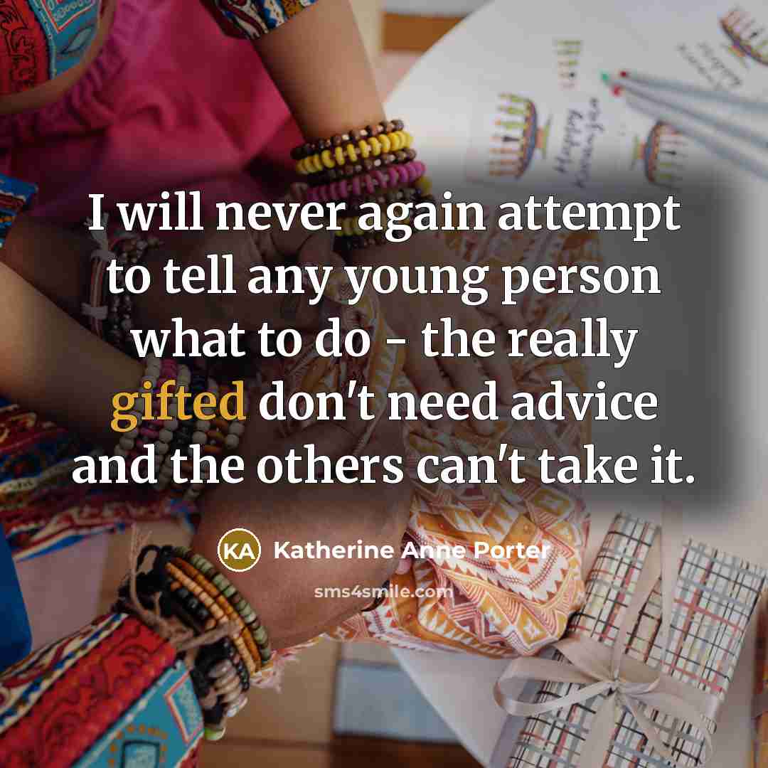 “I will never again attempt to tell any young person what to do - the really gifted don't need advice and the others can't take it.” quote by Katherine Anne Porter