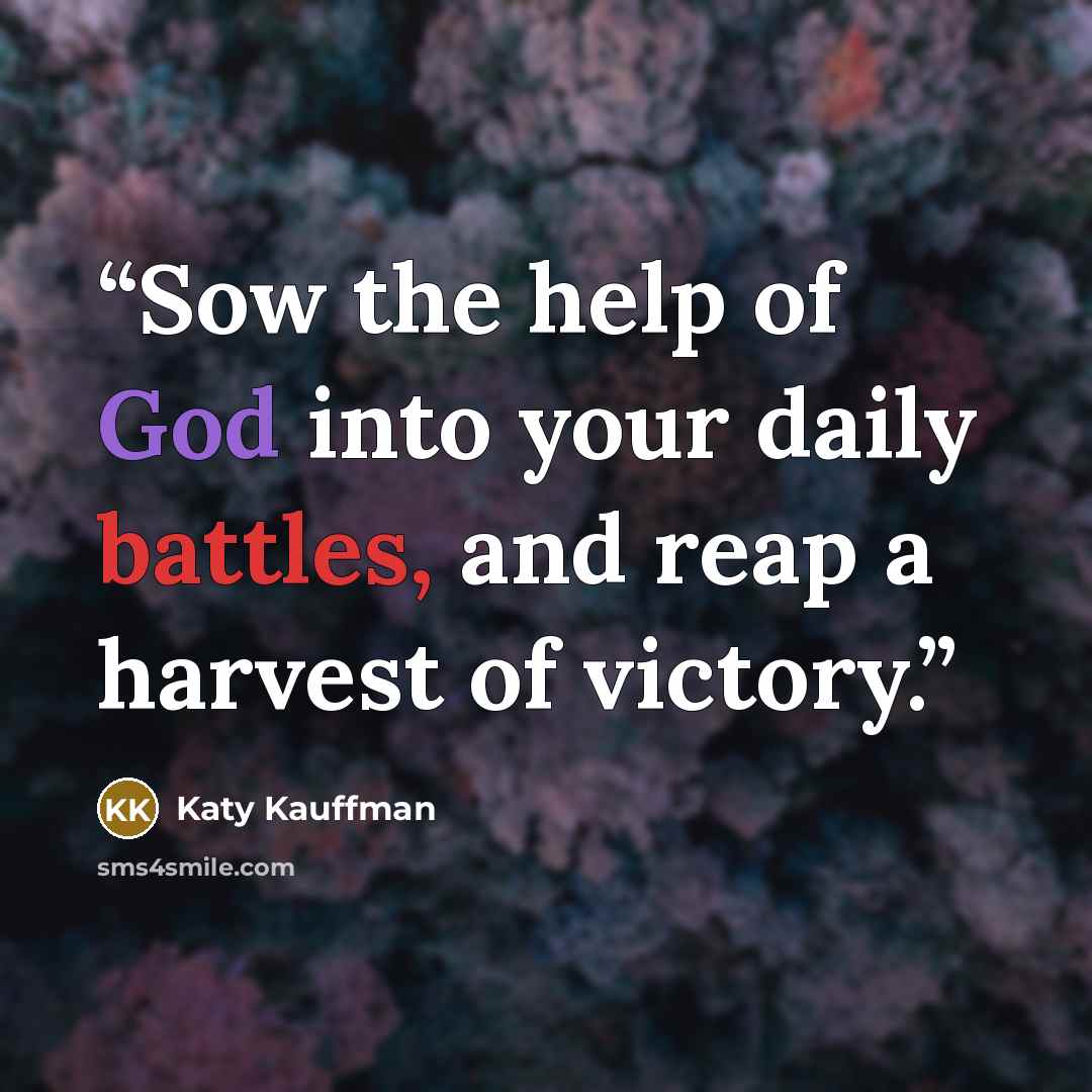 “Sow the help of God into your daily battles, and reap a harvest of victory.” quote by Katy Kauffman