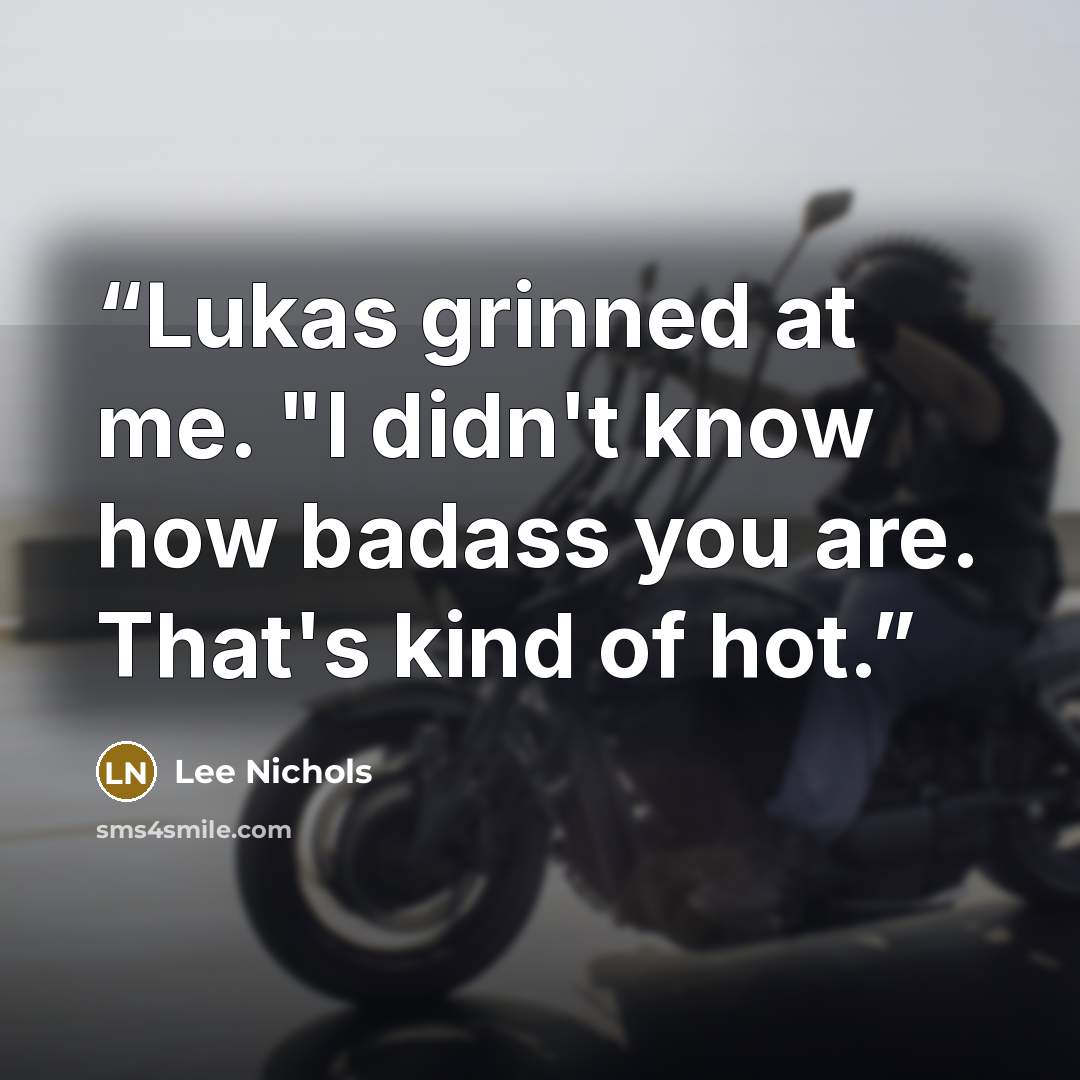 “Lukas grinned at me. "I didn't know how badass you are. That's kind of hot.” quote by Lee Nichols