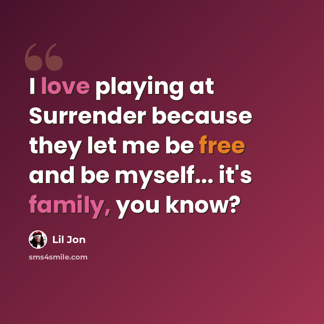 “I love playing at Surrender because they let me be free and be myself... it's family, you know?” quote by Lil Jon