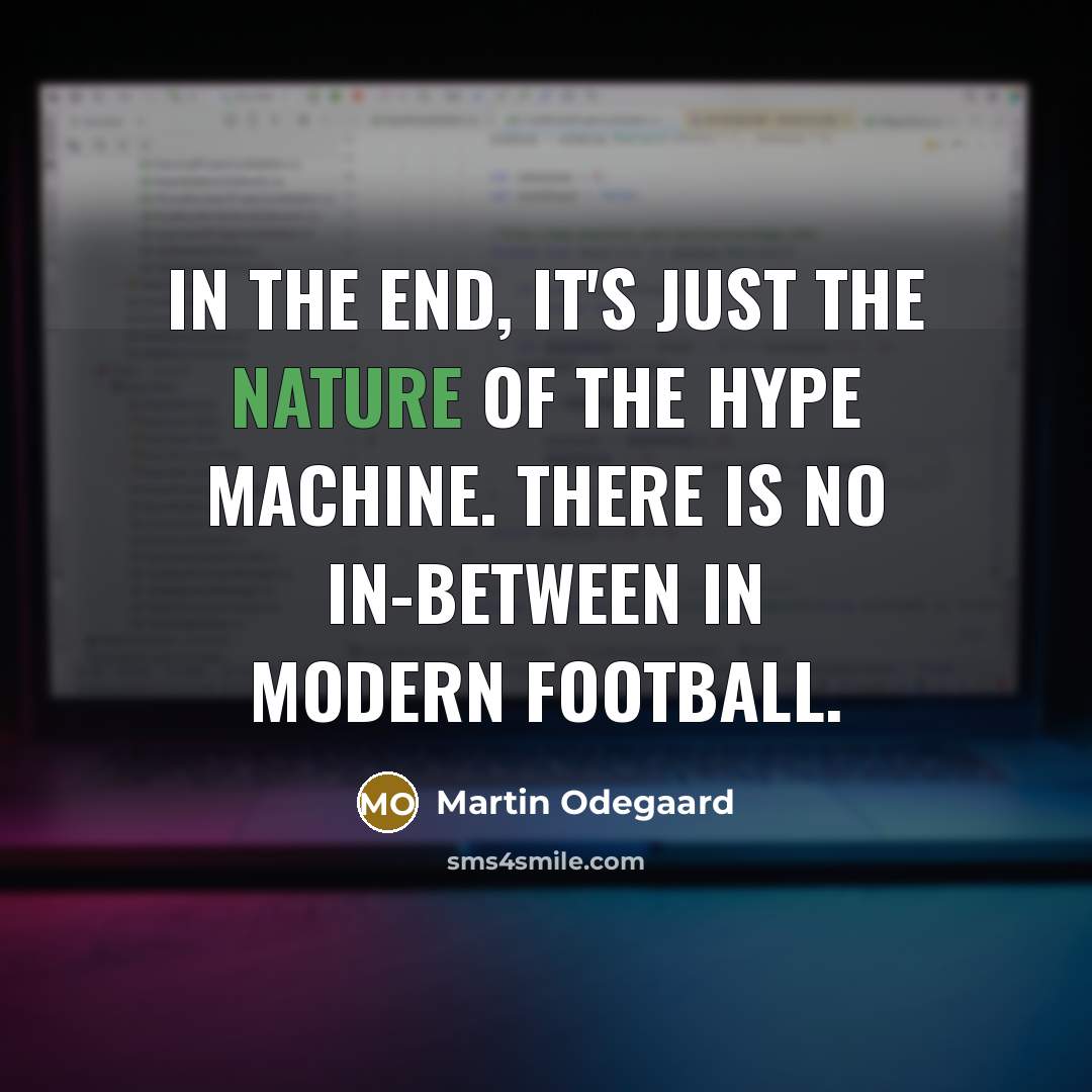 “In the end, it's just the nature of the hype machine. There is no in-between in modern football.” quote by Martin Odegaard