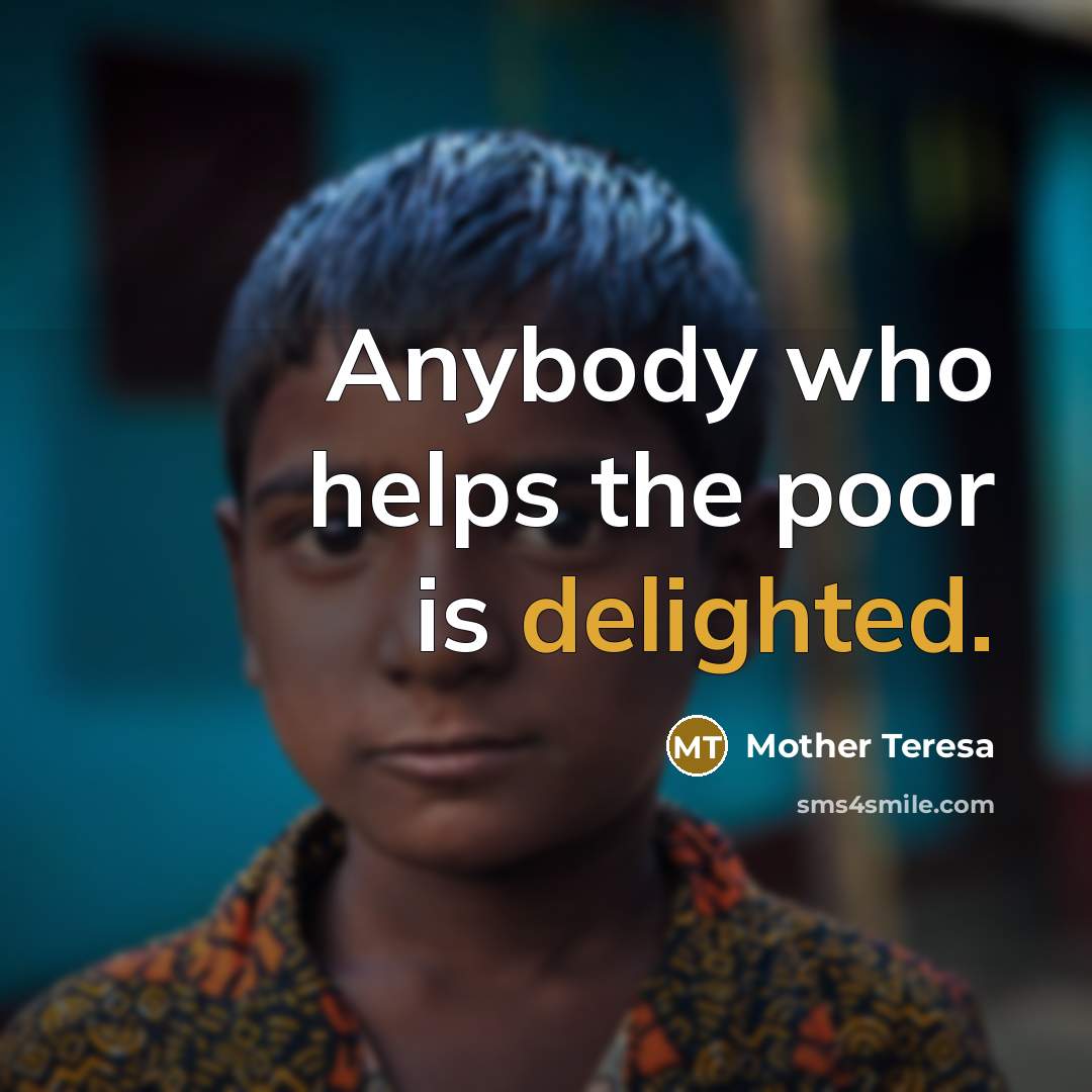 “Anybody who helps the poor is delighted.” quote by Mother Teresa