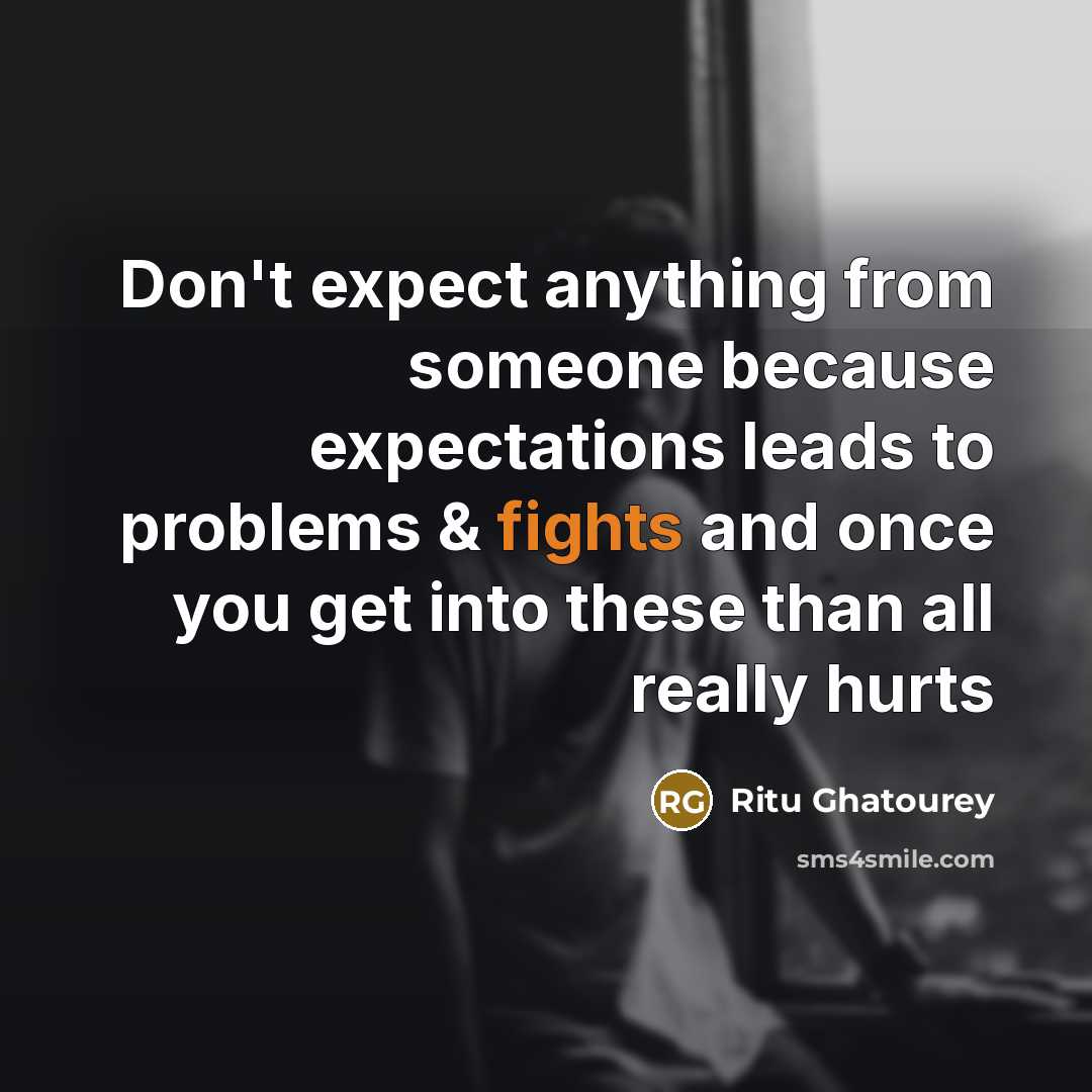 “Don't expect anything from someone because expectations leads to problems & fights and once you get into these than all really hurts” quote by Ritu Ghatourey