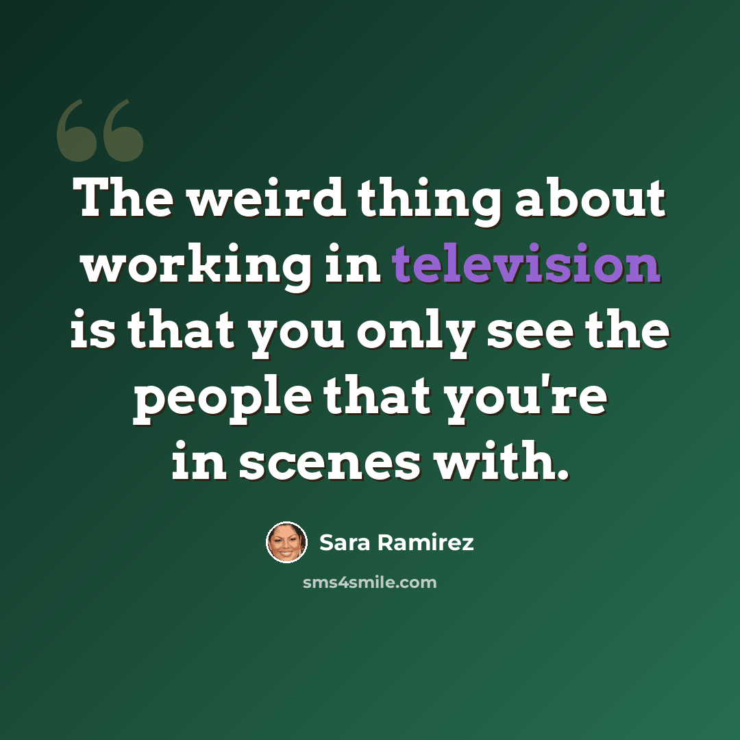 “The weird thing about working in television is that you only see the people that you're in scenes with.” quote by Sara Ramirez