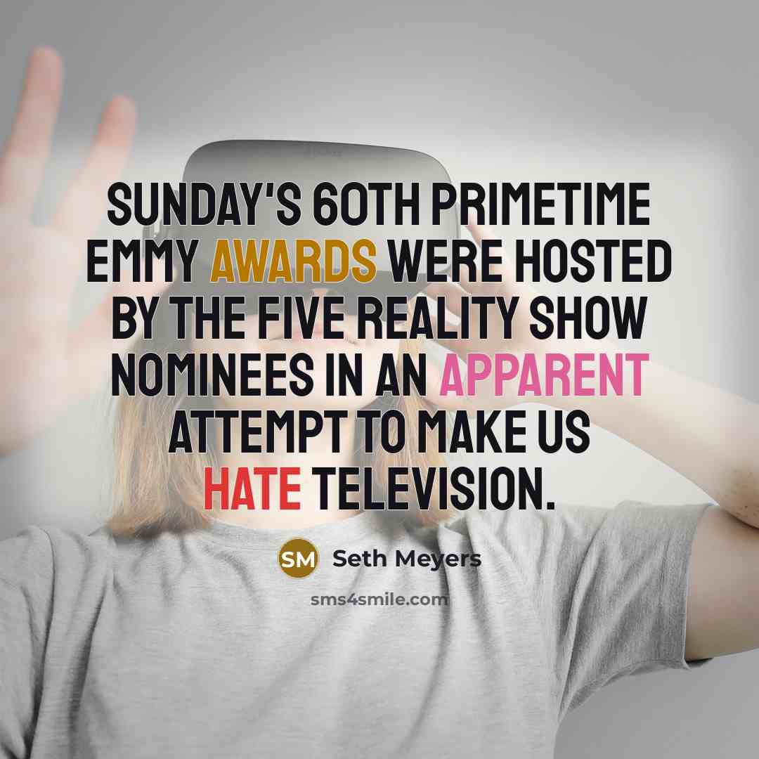 “Sunday's 60th Primetime Emmy Awards were hosted by the five reality show nominees in an apparent attempt to make us hate television.” quote by Seth Meyers