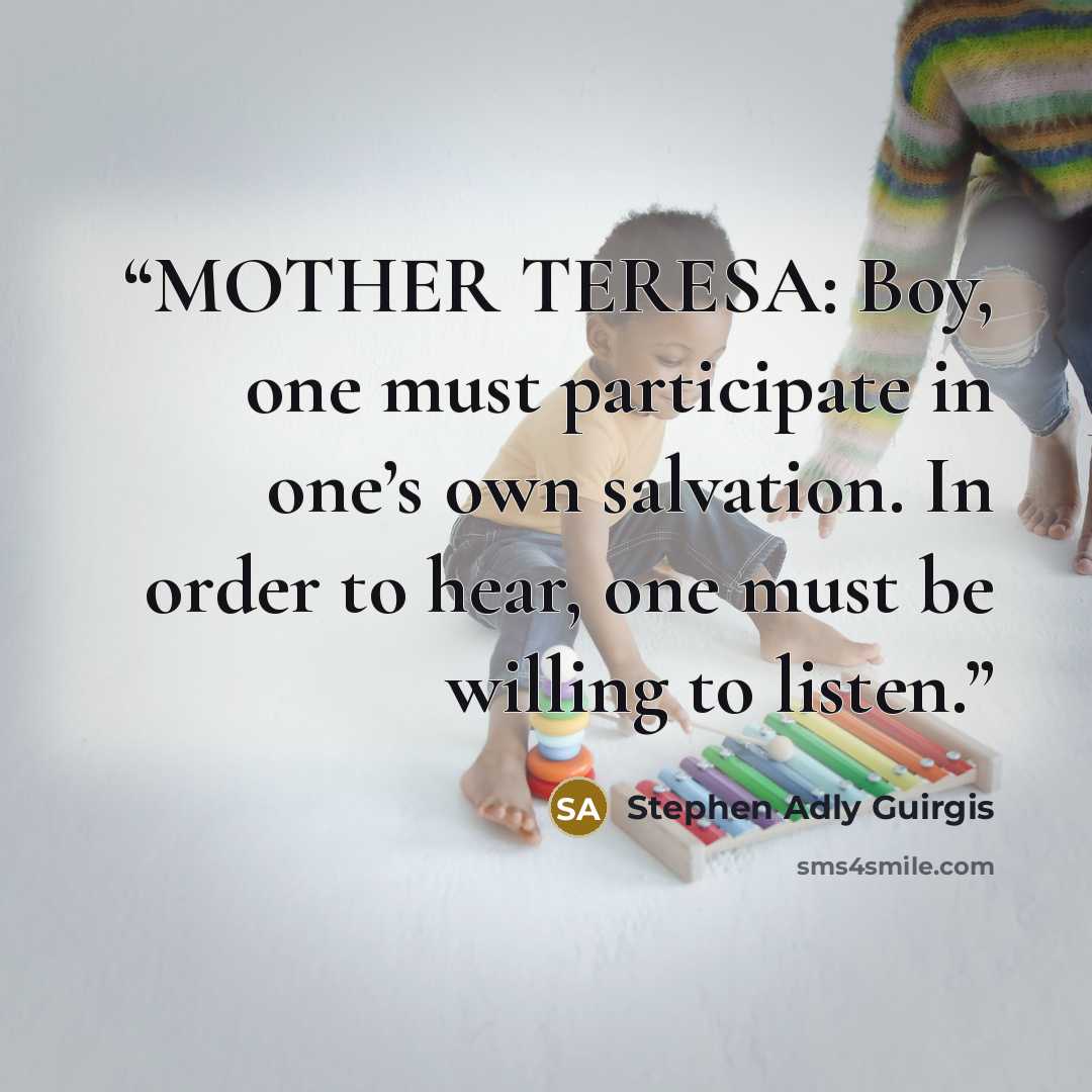 “MOTHER TERESA: Boy, one must participate in one’s own salvation. In order to hear, one must be willing to listen.” quote by Stephen Adly Guirgis