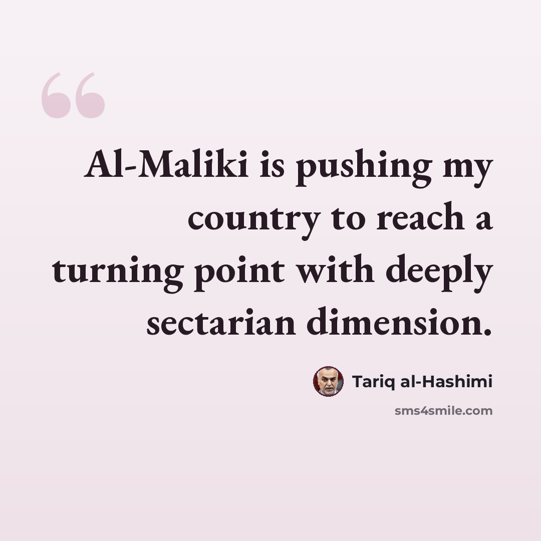 “Al-Maliki is pushing my country to reach a turning point with deeply sectarian dimension.” quote by Tariq al-Hashimi