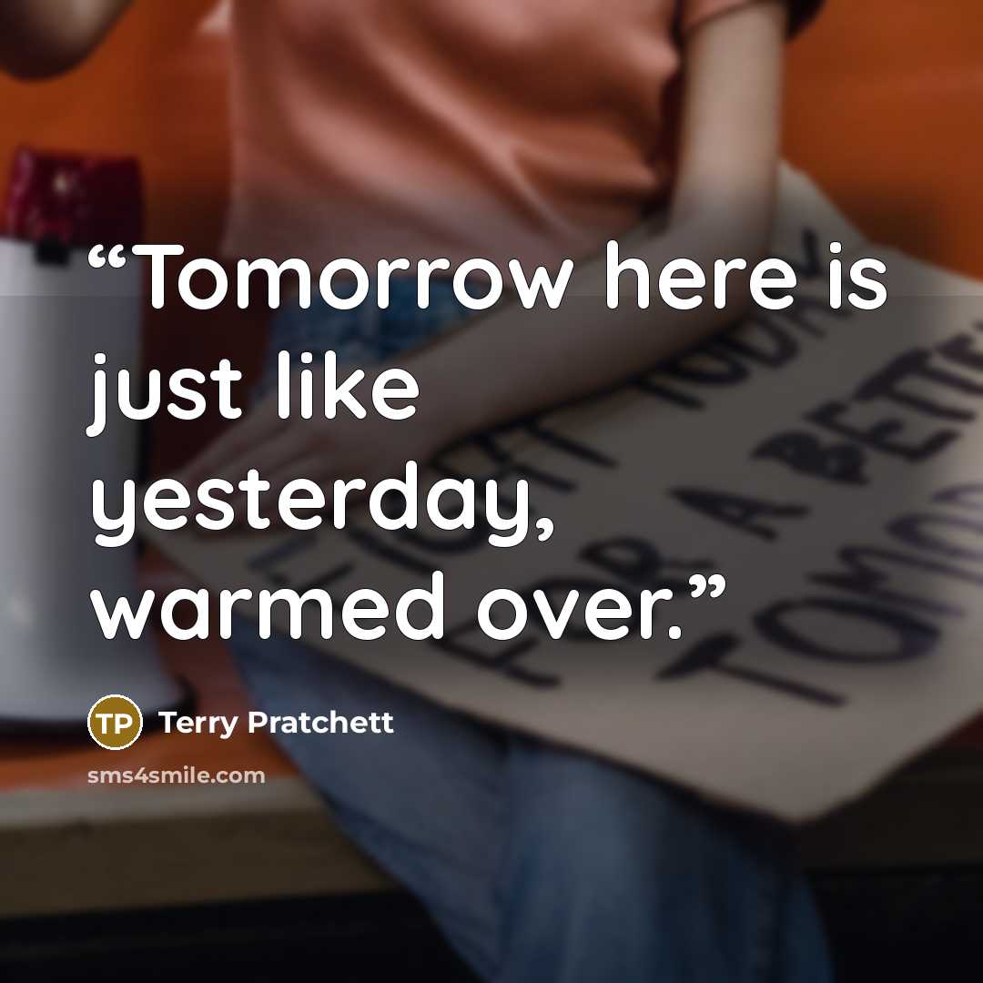 “Tomorrow here is just like yesterday, warmed over.” quote by Terry Pratchett