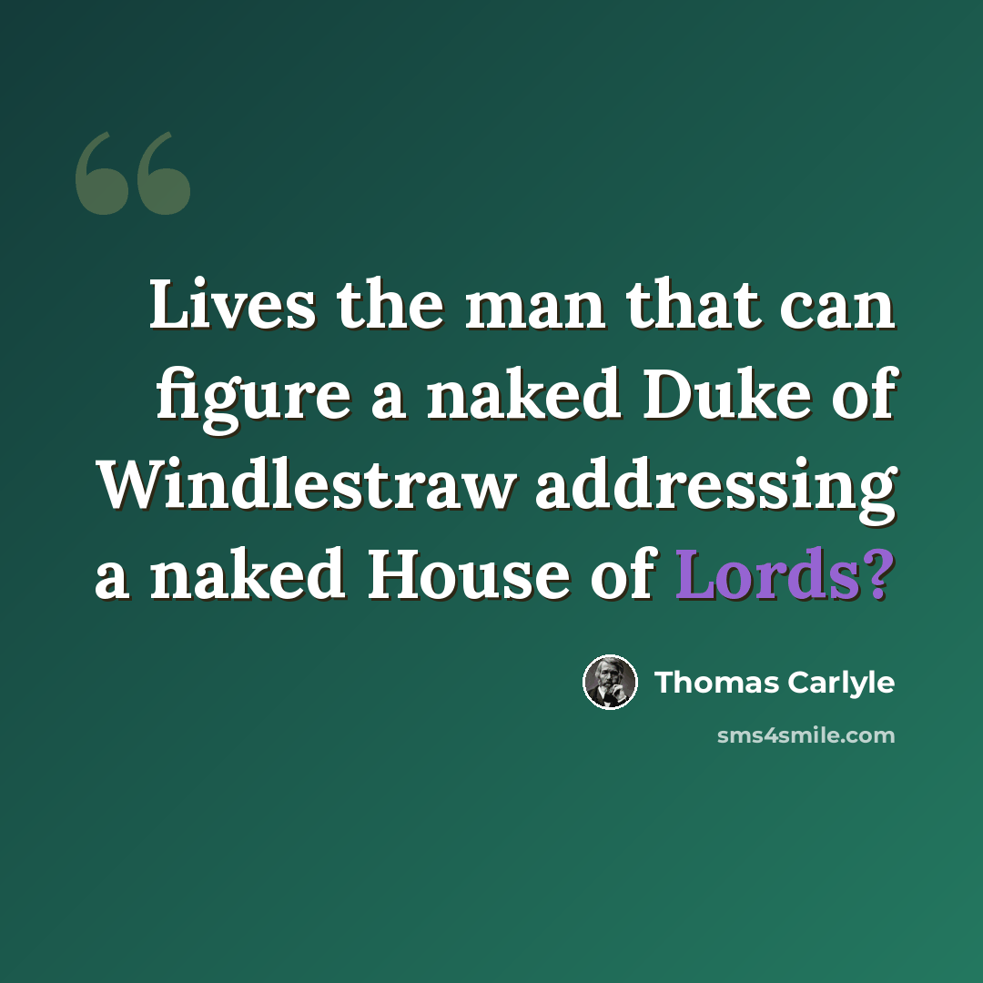 “Lives the man that can figure a naked Duke of Windlestraw addressing a naked House of Lords?” quote by Thomas Carlyle