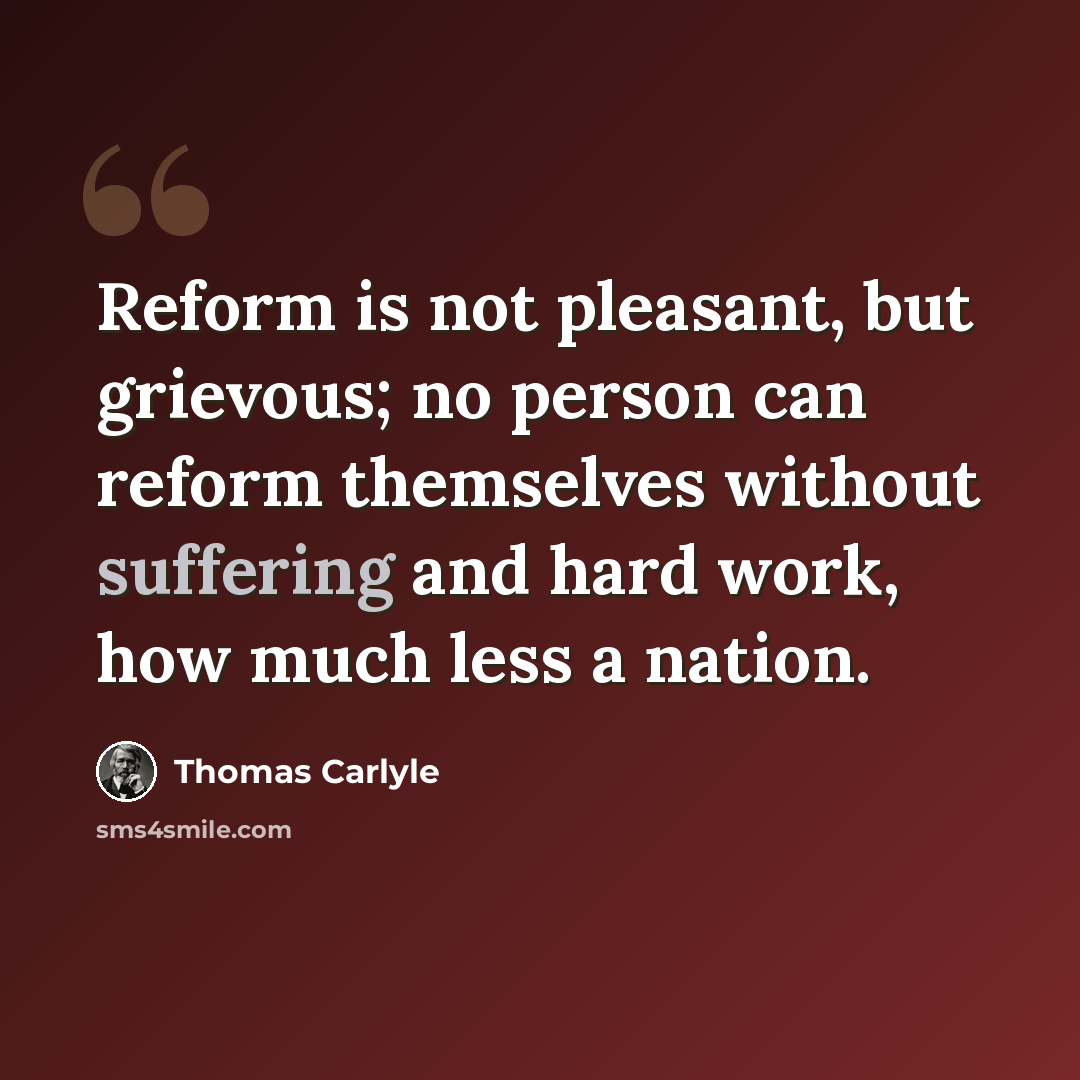 “Reform is not pleasant, but grievous; no person can reform themselves without suffering and hard work, how much less a nation.” quote by Thomas Carlyle