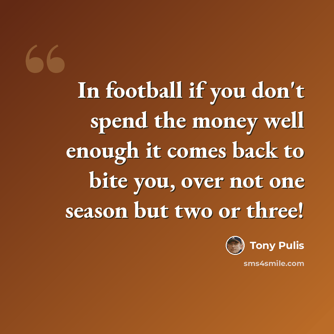 “In football if you don't spend the money well enough it comes back to bite you, over not one season but two or three!” quote by Tony Pulis