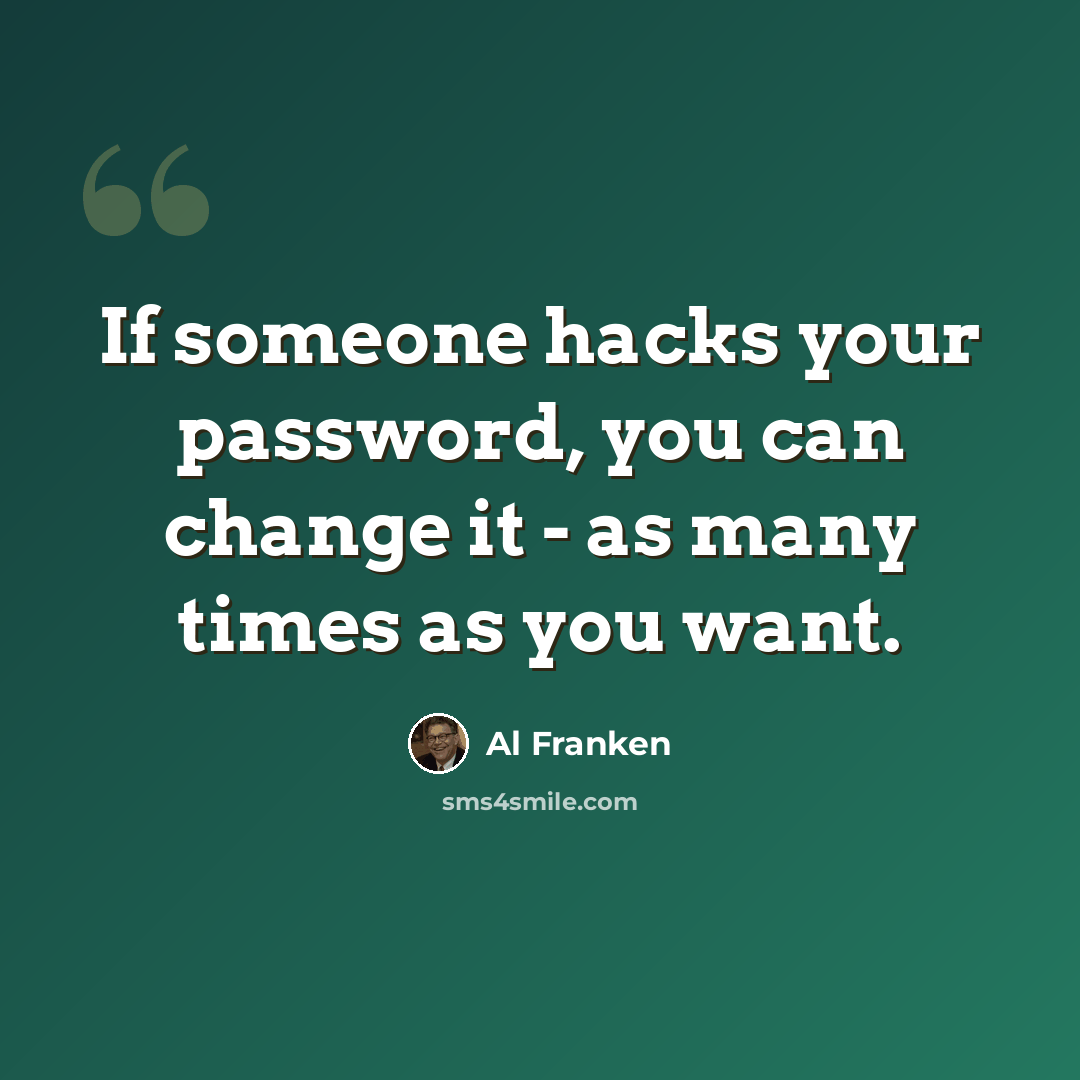 “If someone hacks your password, you can change it - as many times as you want.” quote by Al Franken