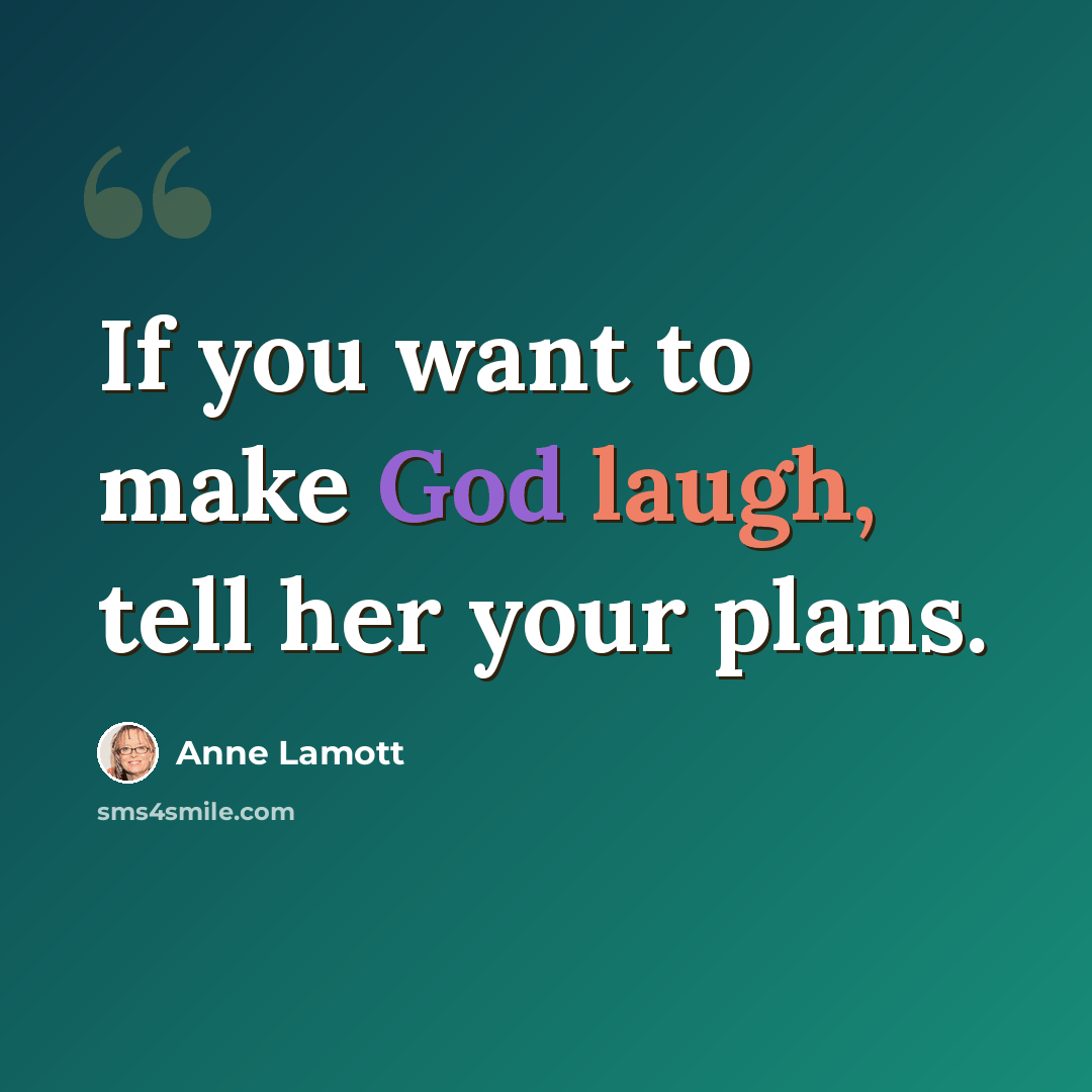 “If you want to make God laugh, tell her your plans.” quote by Anne Lamott