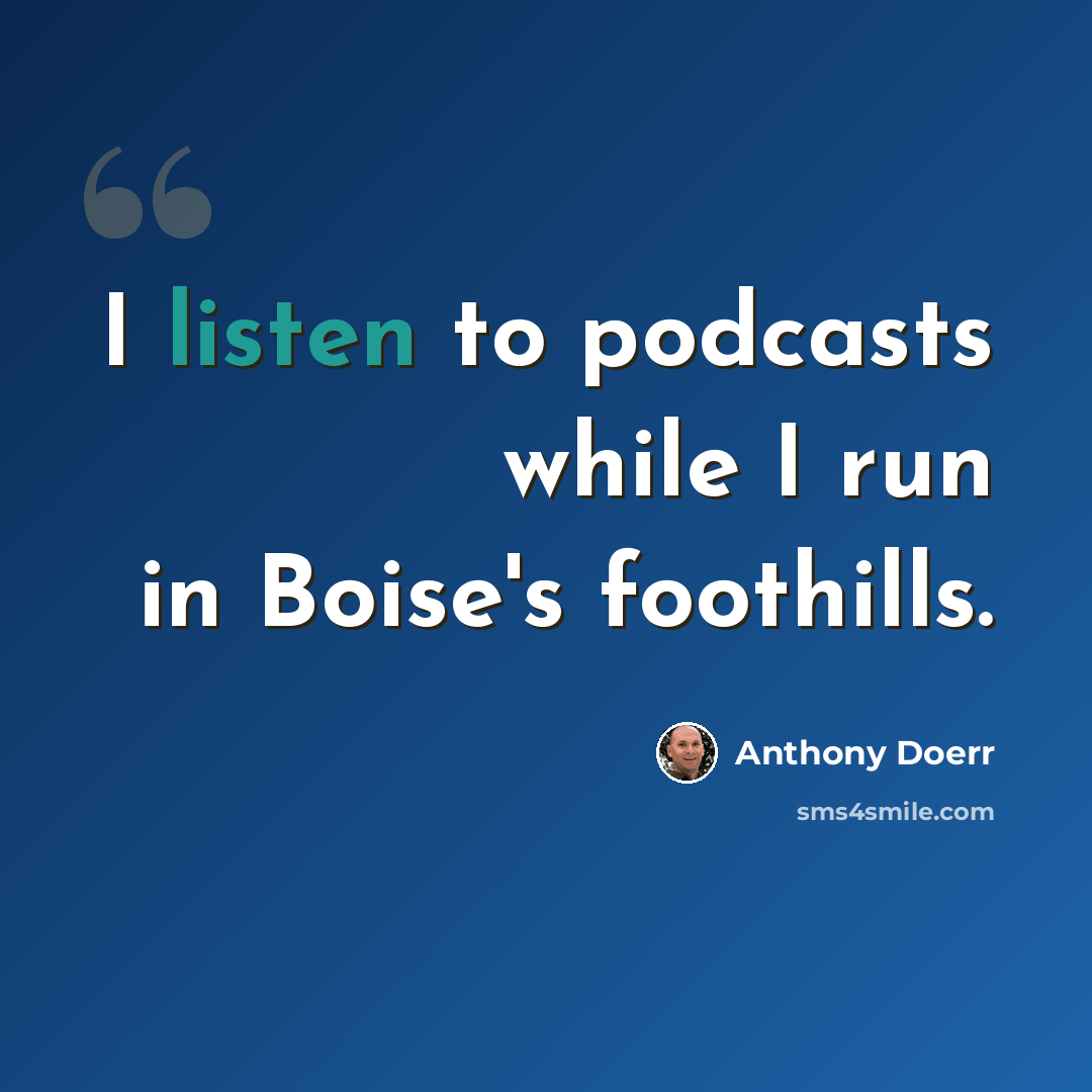“I listen to podcasts while I run in Boise's foothills.” quote by Anthony Doerr