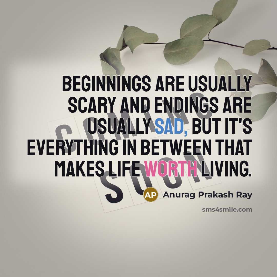 “Beginnings are usually scary and endings are usually sad, but it's everything in between that makes life worth living.” quote by Anurag Prakash Ray