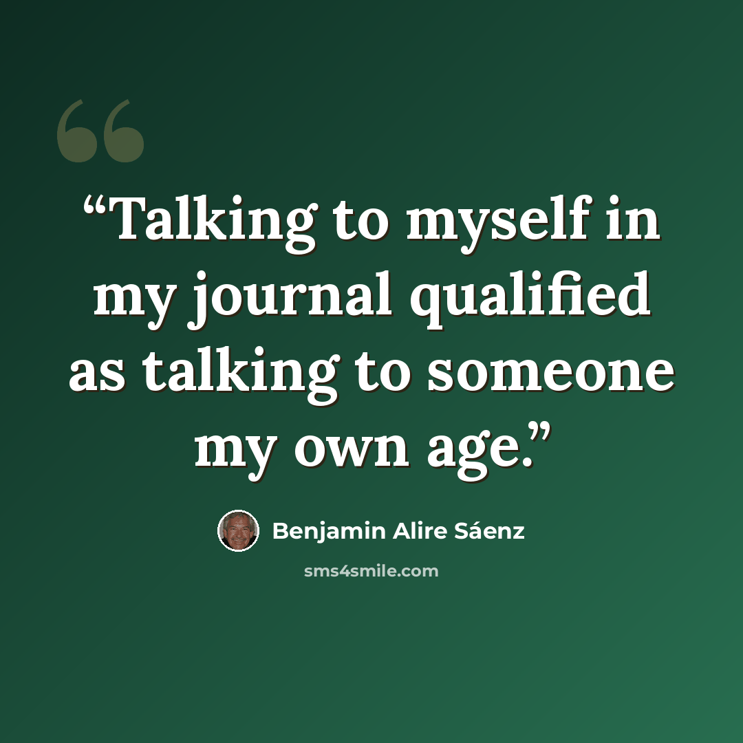 “Talking to myself in my journal qualified as talking to someone my own age.” quote by Benjamin Alire Sáenz