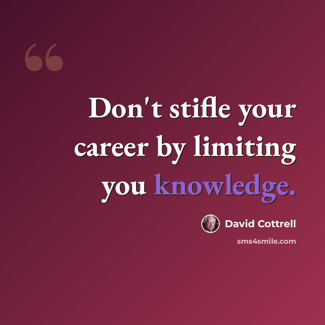 “Don't stifle your career by limiting you knowledge.” quote by David Cottrell