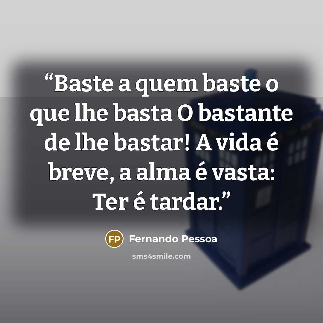 “Baste a quem baste o que lhe basta O bastante de lhe bastar! A vida é breve, a alma é vasta: Ter é tardar.” quote by Fernando Pessoa