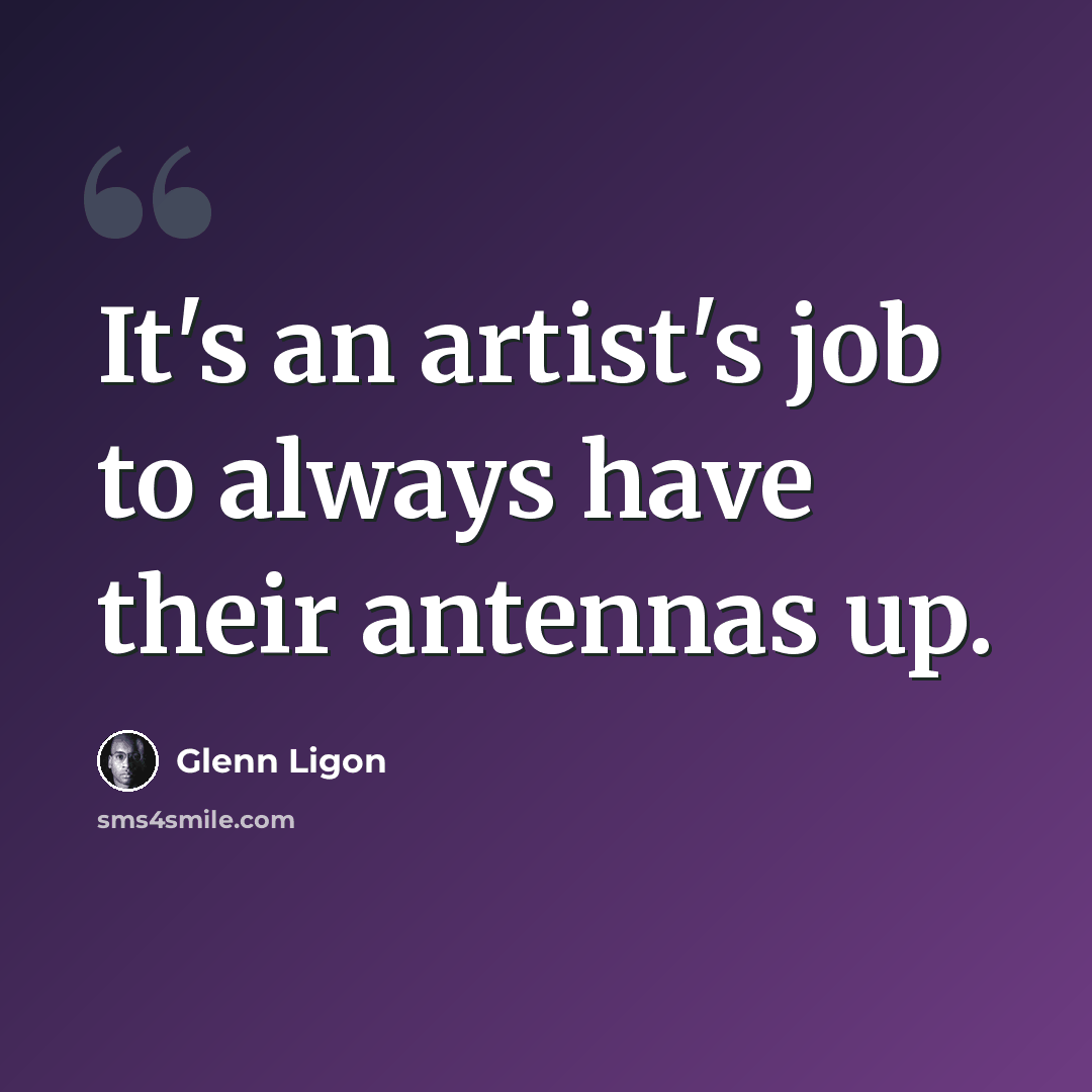 “It's an artist's job to always have their antennas up.” quote by Glenn Ligon