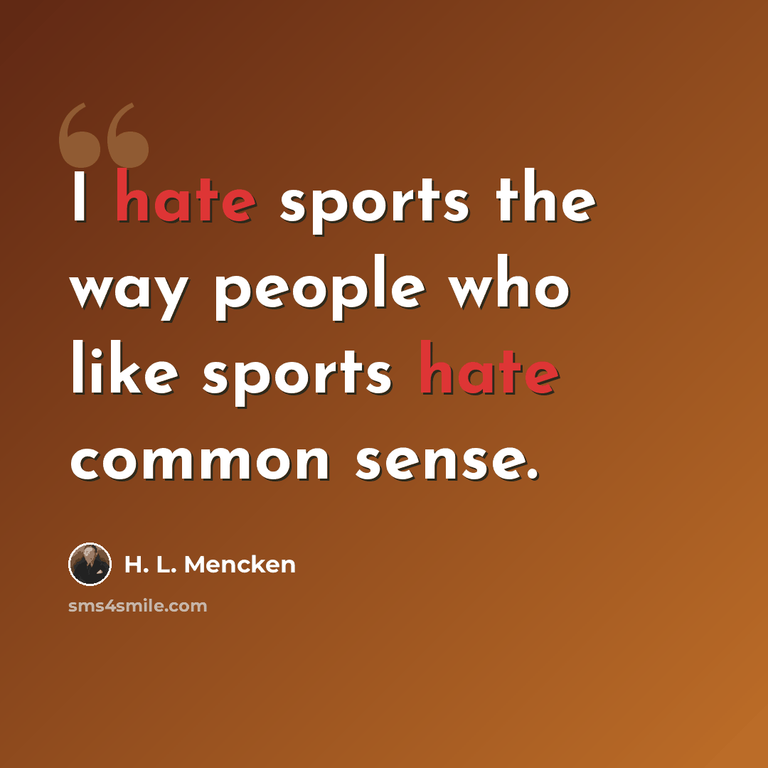 “I hate sports the way people who like sports hate common sense.” quote by H. L. Mencken