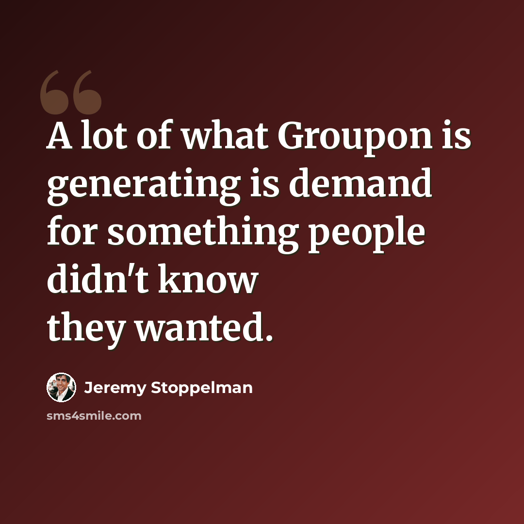 “A lot of what Groupon is generating is demand for something people didn't know they wanted.” quote by Jeremy Stoppelman