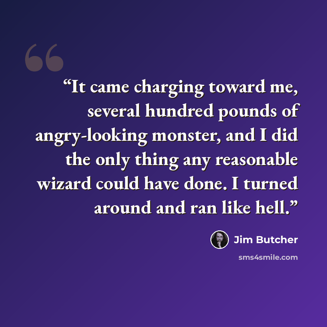 “It came charging toward me, several hundred pounds of angry-looking monster, and I did the only thing any reasonable wizard could have done. I turned around and ran like hell.” quote by Jim Butcher