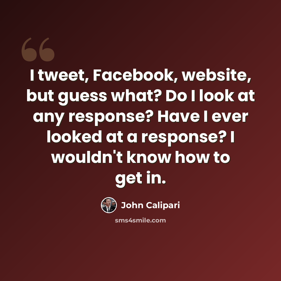 “I tweet, Facebook, website, but guess what? Do I look at any response? Have I ever looked at a response? I wouldn't know how to get in.” quote by John Calipari