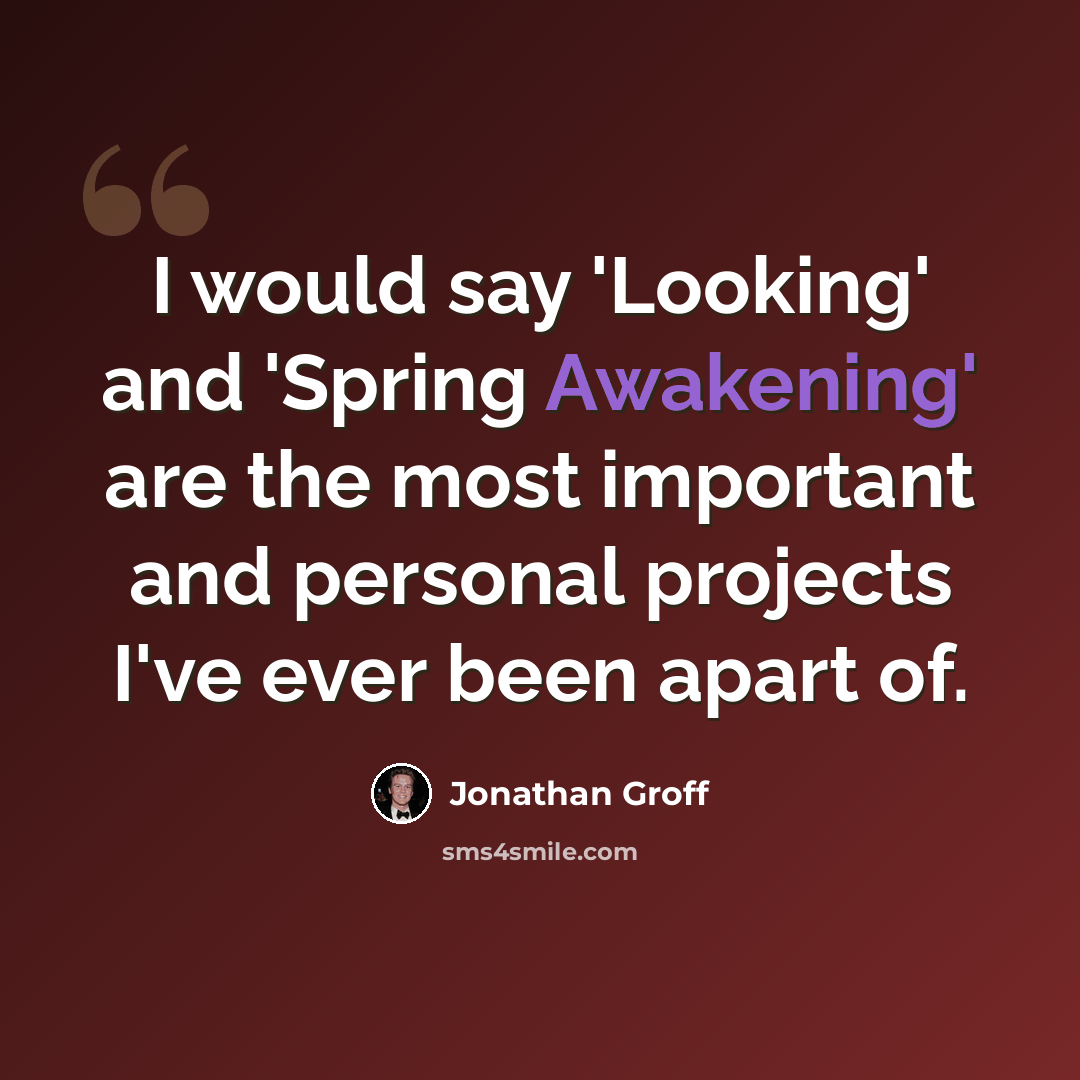 “I would say 'Looking' and 'Spring Awakening' are the most important and personal projects I've ever been apart of.” quote by Jonathan Groff