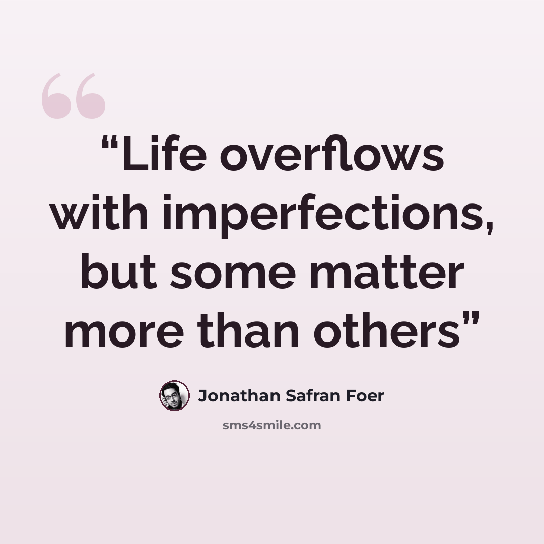 “Life overflows with imperfections, but some matter more than others” quote by Jonathan Safran Foer