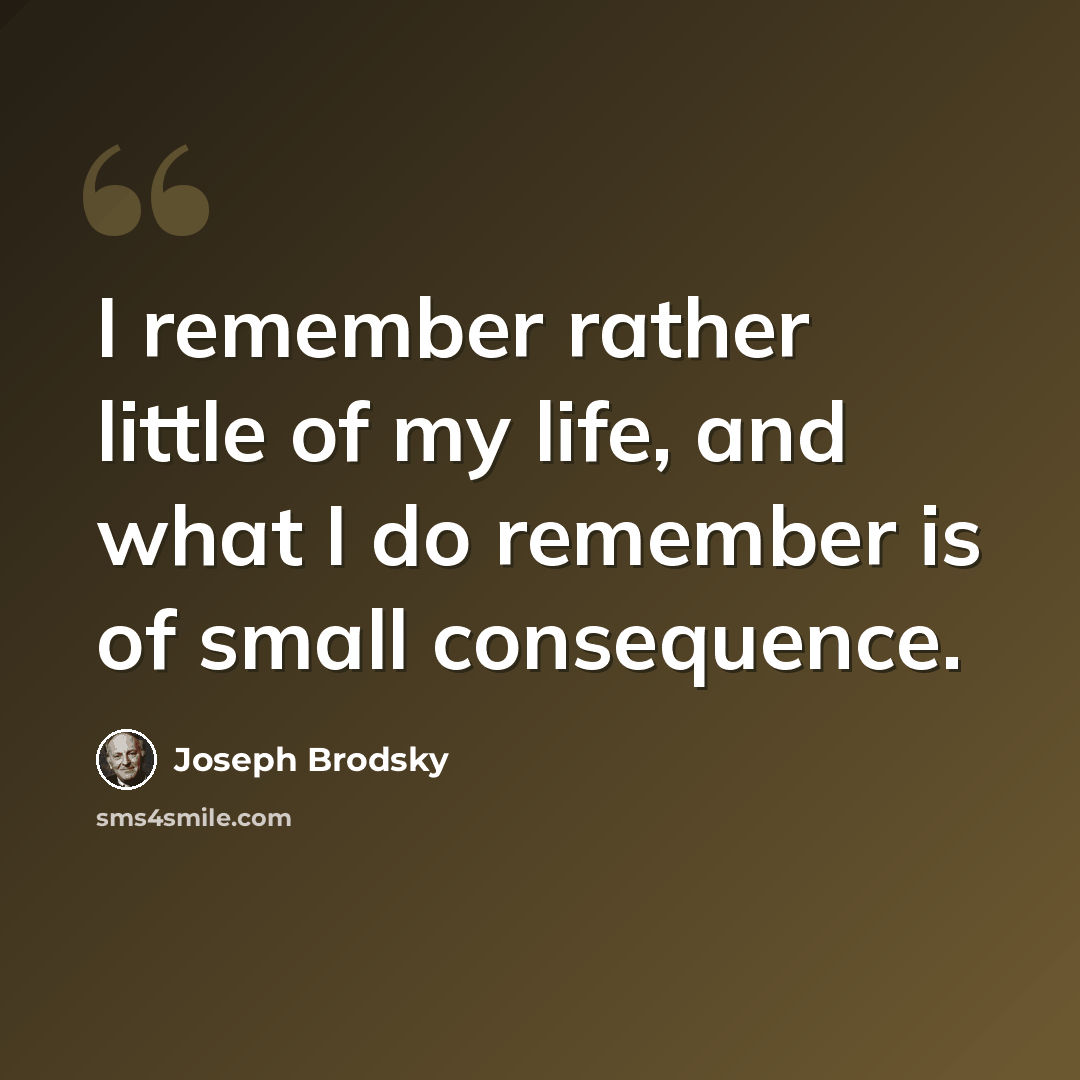 “I remember rather little of my life, and what I do remember is of small consequence.” quote by Joseph Brodsky