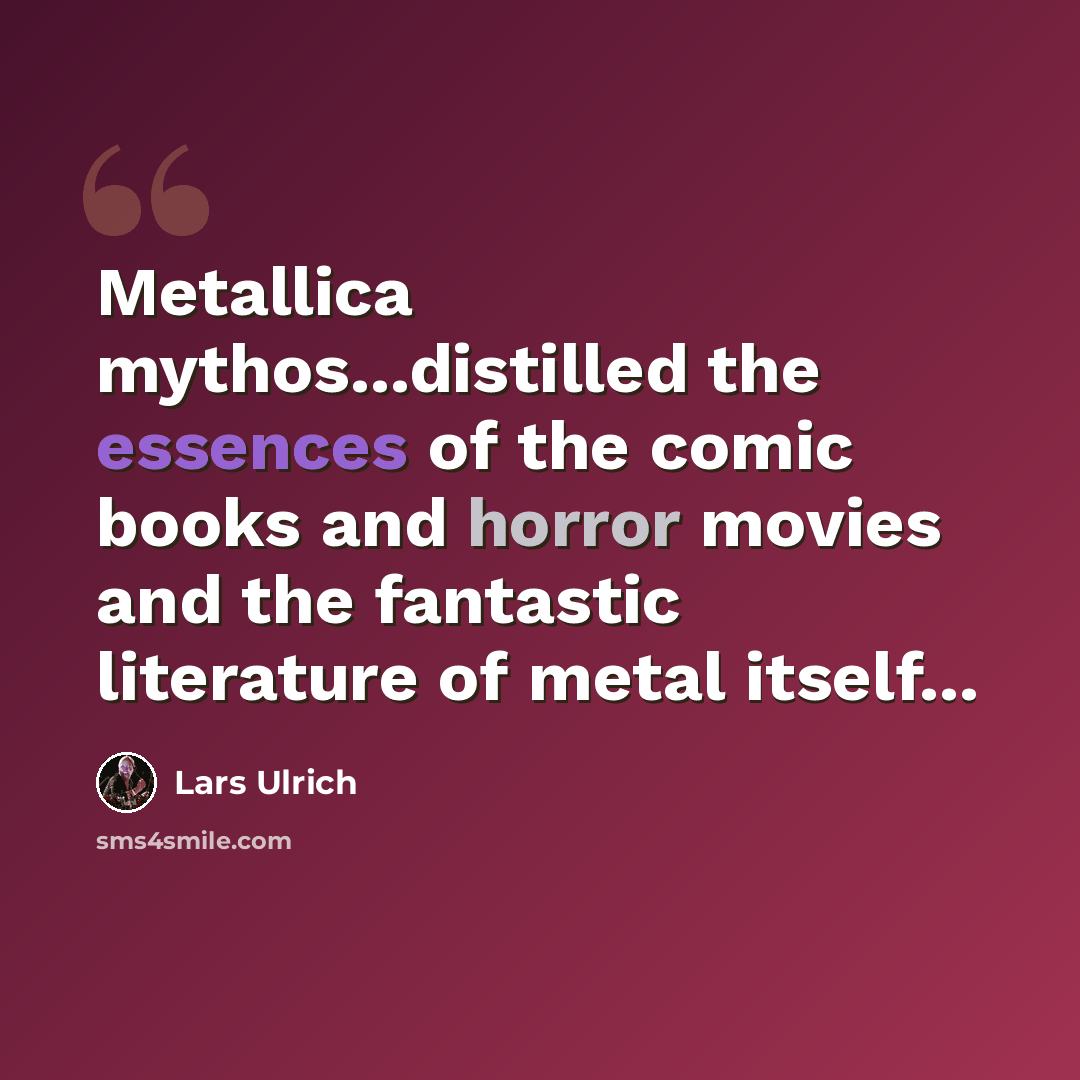 “Metallica mythos...distilled the essences of the comic books and horror movies and the fantastic literature of metal itself...” quote by Lars Ulrich