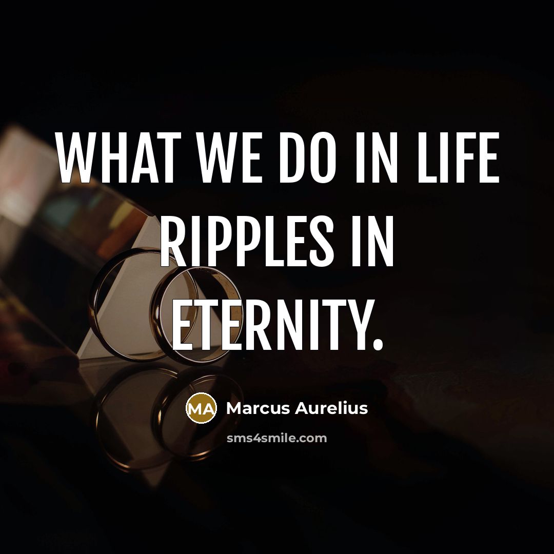 “What we do in life ripples in eternity.” quote by Marcus Aurelius