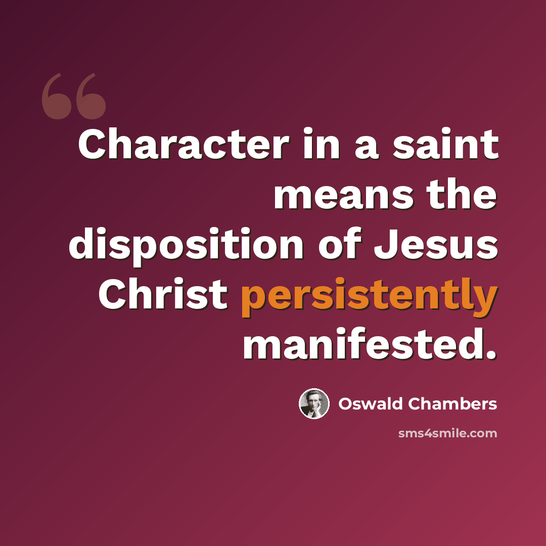 “Character in a saint means the disposition of Jesus Christ persistently manifested.” quote by Oswald Chambers