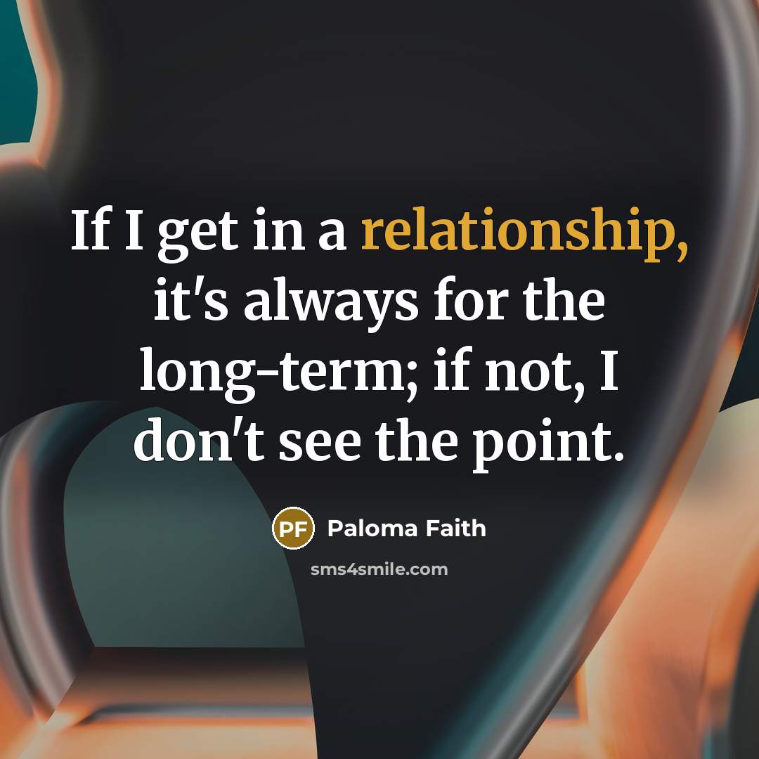 “If I get in a relationship, it's always for the long-term; if not, I don't see the point.” quote by Paloma Faith