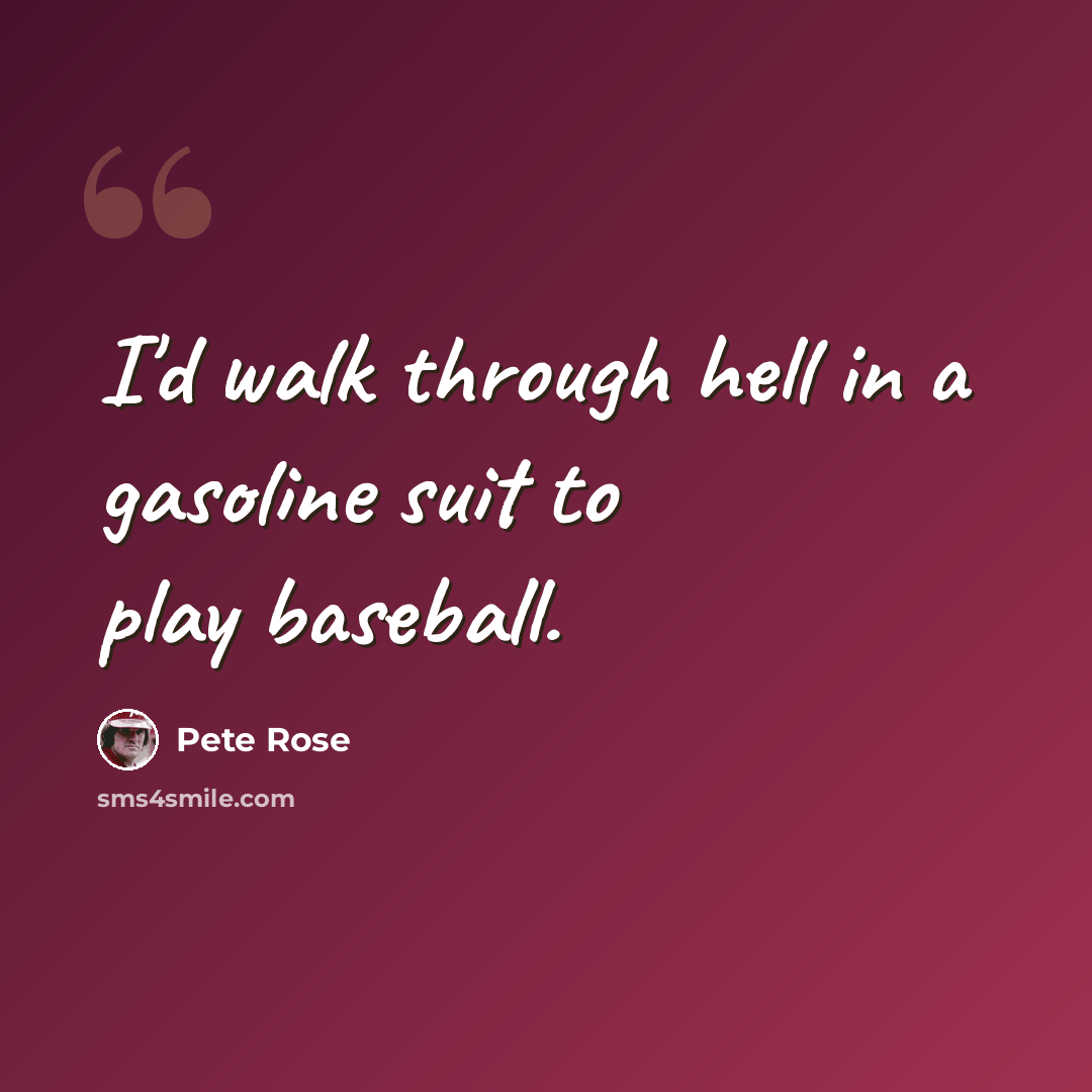 “I'd walk through hell in a gasoline suit to play baseball.” quote by Pete Rose