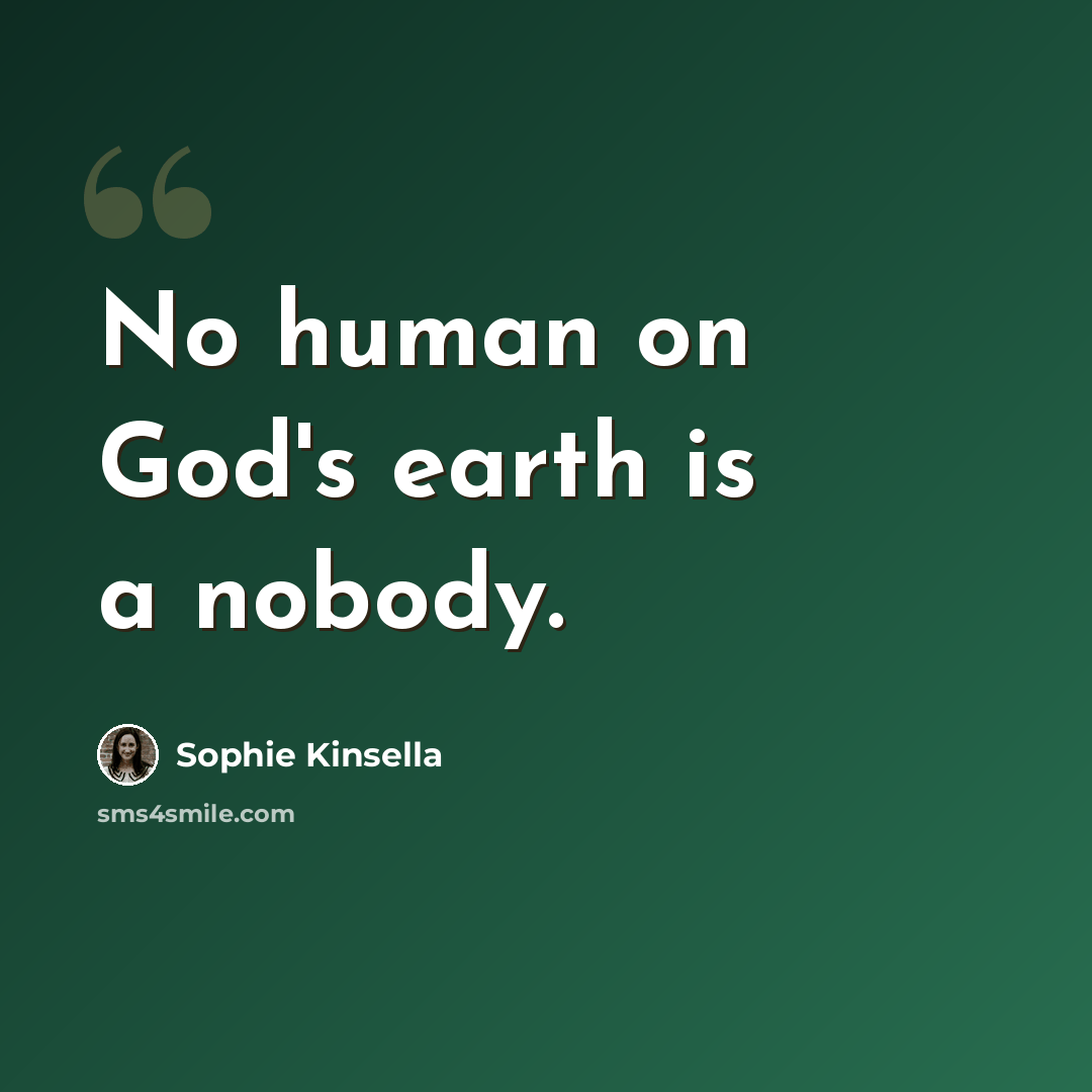 “No human on God's earth is a nobody.” quote by Sophie Kinsella
