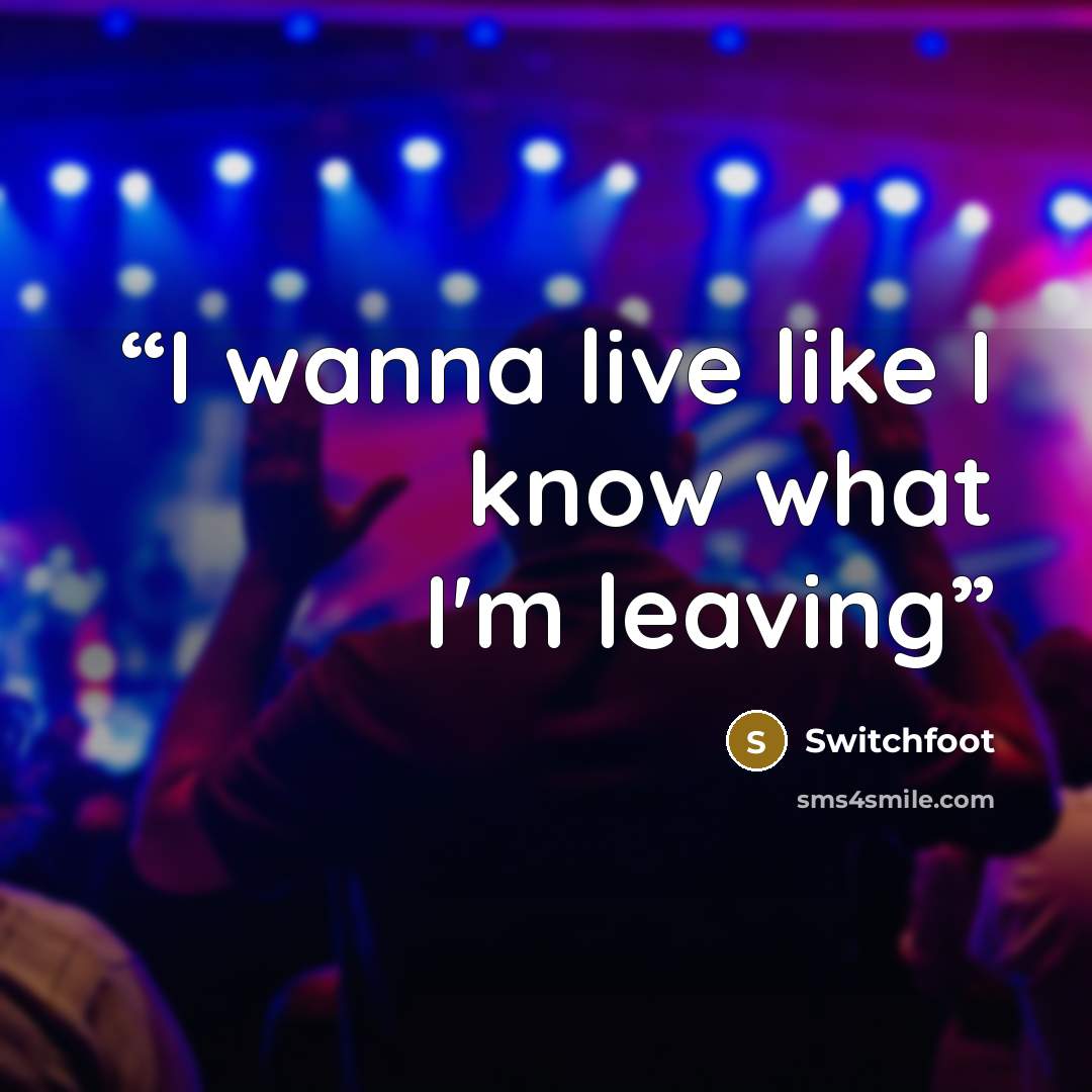 “I wanna live like I know what I'm leaving” quote by Switchfoot