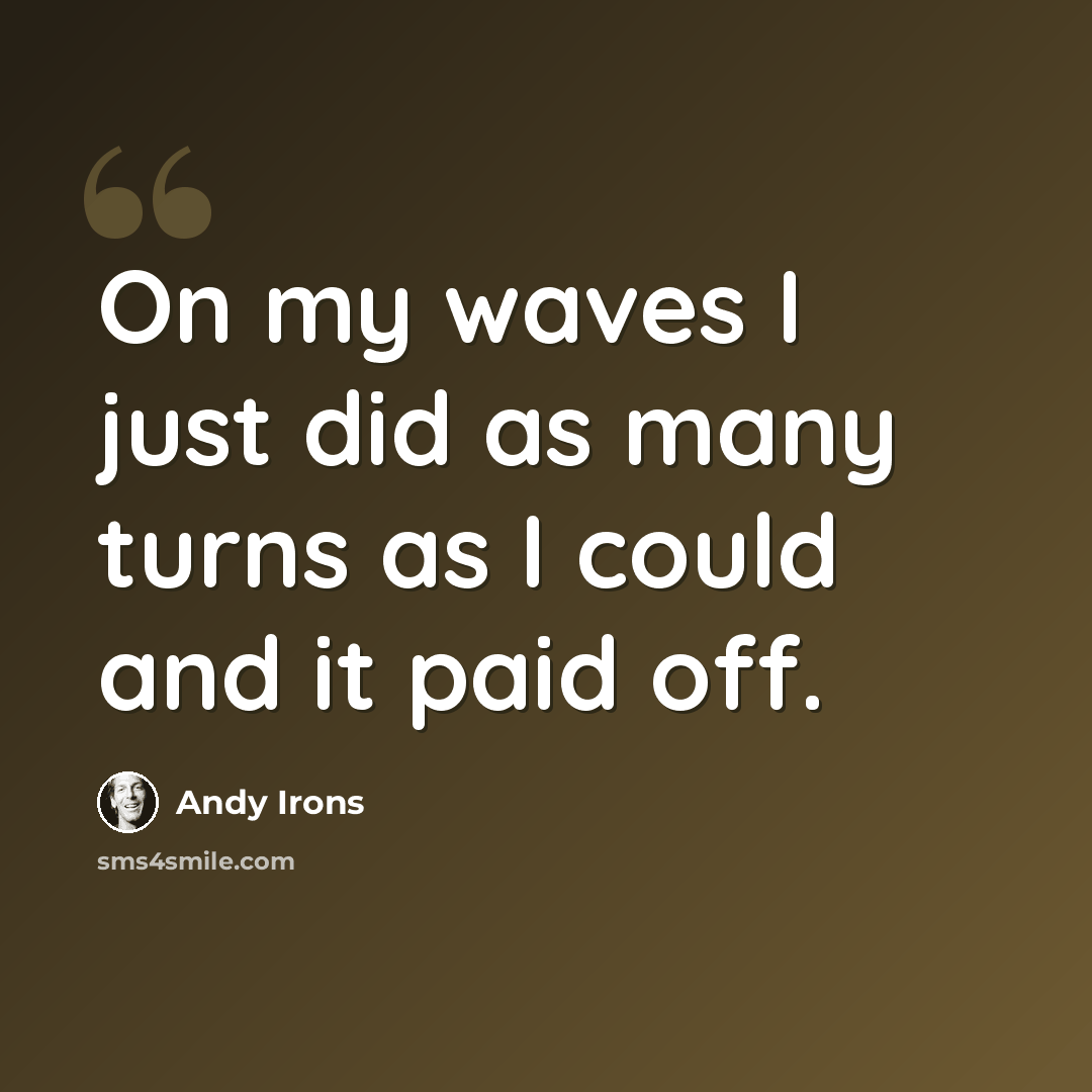 “On my waves I just did as many turns as I could and it paid off.” quote by Andy Irons
