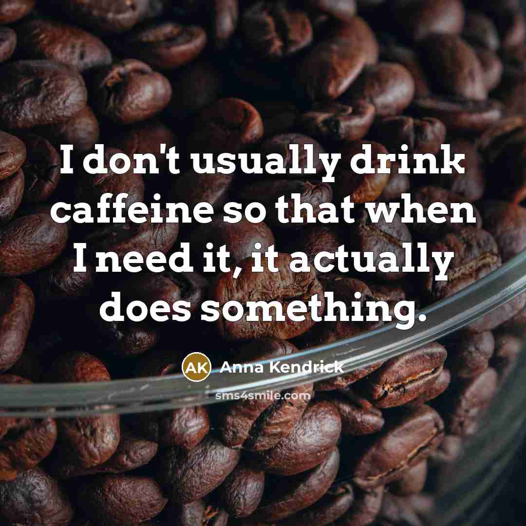 “I don't usually drink caffeine so that when I need it, it actually does something.” quote by Anna Kendrick