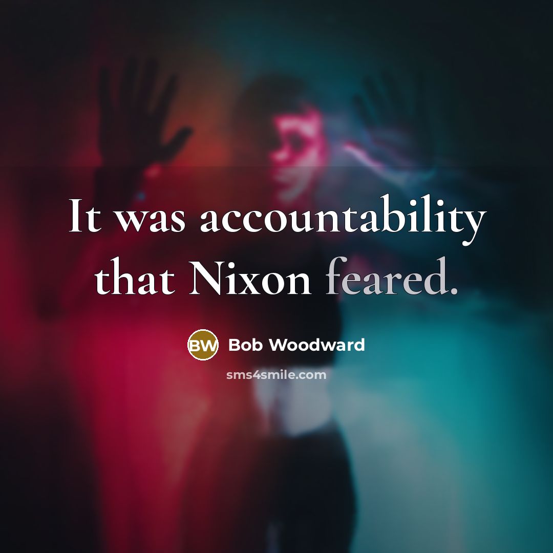 “It was accountability that Nixon feared.” quote by Bob Woodward
