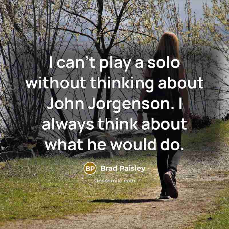 “I can't play a solo without thinking about John Jorgenson. I always think about what he would do.” quote by Brad Paisley