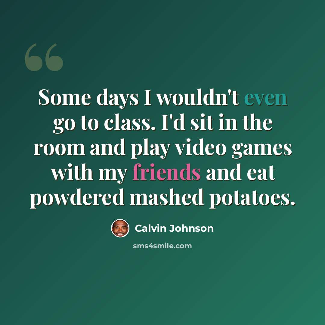 “Some days I wouldn't even go to class. I'd sit in the room and play video games with my friends and eat powdered mashed potatoes.” quote by Calvin Johnson
