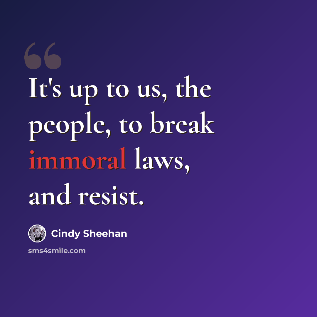 “It's up to us, the people, to break immoral laws, and resist.” quote by Cindy Sheehan