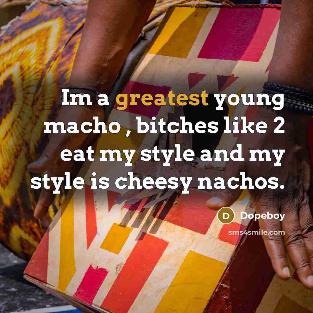 “Im a greatest young macho , bitches like 2 eat my style and my style is cheesy nachos.” quote by Dopeboy
