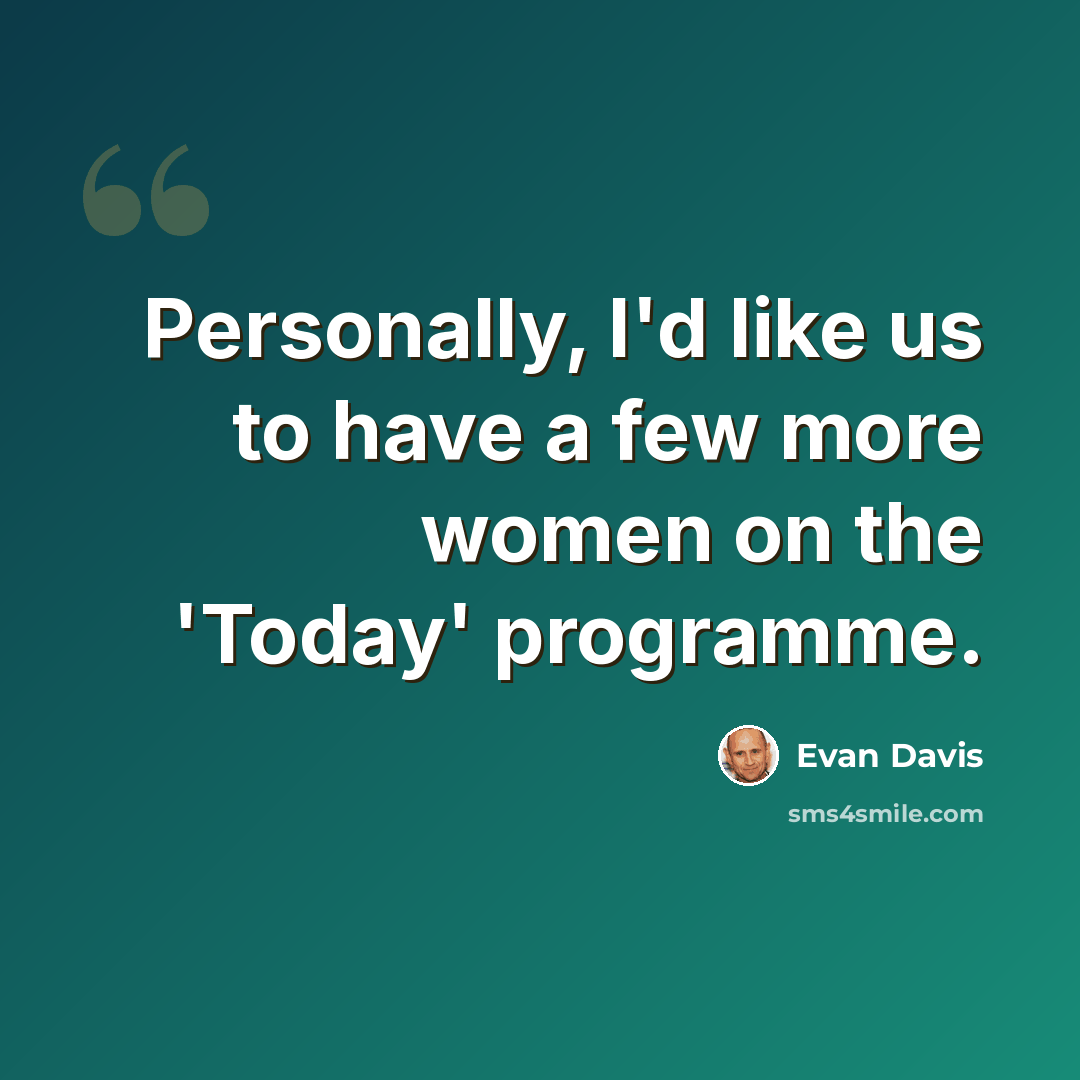 “Personally, I'd like us to have a few more women on the 'Today' programme.” quote by Evan Davis
