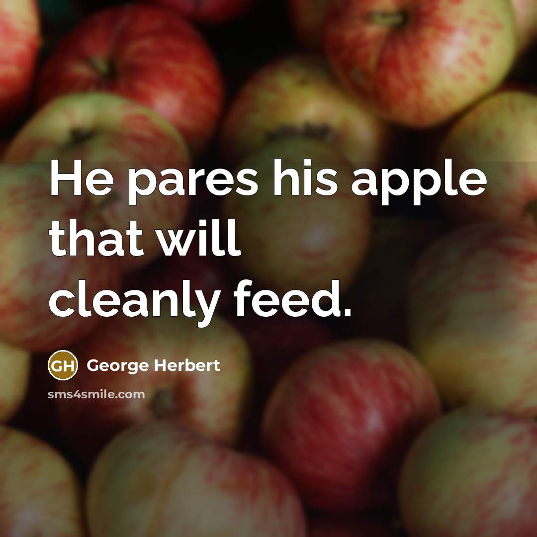 “He pares his apple that will cleanly feed.” quote by George Herbert