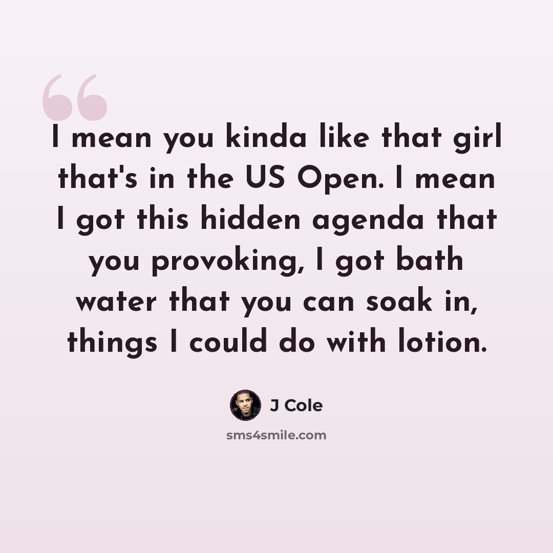 “I mean you kinda like that girl that's in the US Open. I mean I got this hidden agenda that you provoking, I got bath water that you can soak in, things I could do with lotion.” quote by J Cole