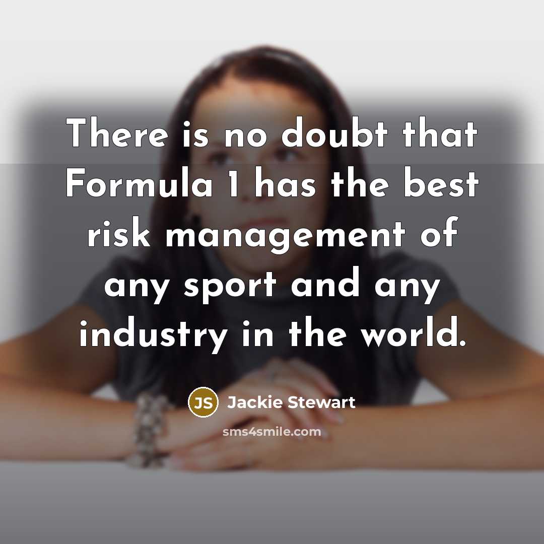 “There is no doubt that Formula 1 has the best risk management of any sport and any industry in the world.” quote by Jackie Stewart